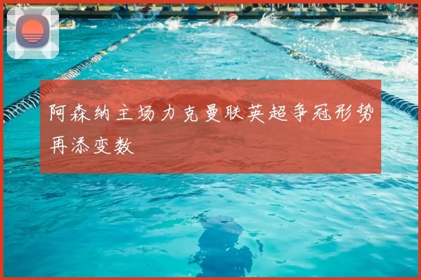 阿森纳主场力克曼联英超争冠形势再添变数