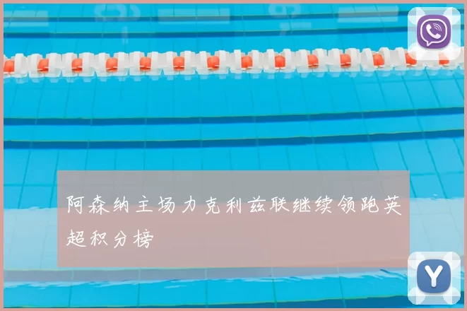 阿森纳主场力克利兹联继续领跑英超积分榜